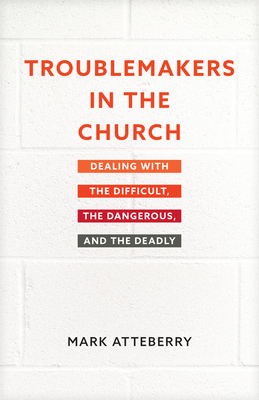 Troublemakers in the Church: Dealing with the Difficult, the Dangerous, and the Deadly