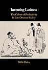 Inventing Laziness: The Culture of Productivity in Late Ottoman Society