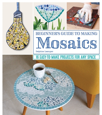 Beginner's Guide to Making Mosaics: 16 Easy-to-Make Projects for Any Space (Paperback)
