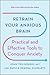 Retrain Your Anxious Brain: Practical and Effective Tools to Conquer Anxiety