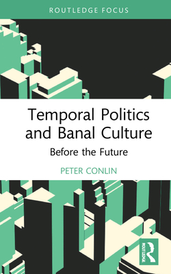 Temporal Politics and Banal Culture: Before the Future (Classical and Contemporary Social Theory)