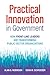 Practical Innovation in Government: How Front-Line Leaders Are Transforming Public-Sector Organizations