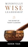 Mindfully Wise Leadership: The Secret of Today's Leaders Mindfully Wise Leadership: The Secret of Today's Leaders