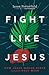 Fight Like Jesus: How Jesus Waged Peace Throughout Holy Week