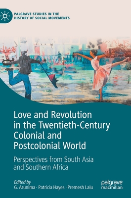 Love and Revolution in the Twentieth-Century Colonial and Postcolonial World: Perspectives from South Asia and Southern Africa (Palgrave Studies in the History of Social Movements)