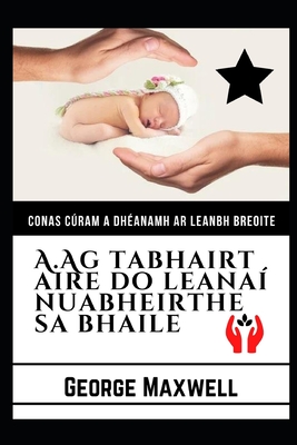 Conas C�ram A Dh�anamh Ar Leanbh Breoite! A.Ag tabhairt Aire Do Leana� Nuabheirthe Sa Bhaile