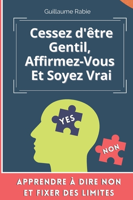 Cessez d'être gentil, Affirmez-vous et soyez vrai: Apprendre à dire NON et fixer des limites (French Edition)