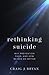 Rethinking Suicide: Why Prevention Fails, and How We Can Do Better