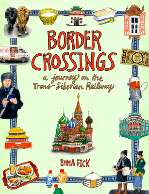 Border Crossings: A Journey on the Trans-Siberian Railway – An Artist's Illustrated Travel Guide with Cultural Tips from Beijing Through Mongolia to Moscow (Hardcover)