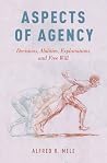 Aspects of Agency: Decisions, Abilities, Explanations, and Free Will Aspects of Agency: Decisions, Abilities, Explanations, and Free Will