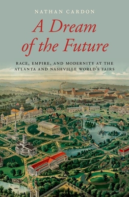 A Dream of the Future: Race, Empire, and Modernity at the Atlanta and Nashville World's Fairs (Hardcover)