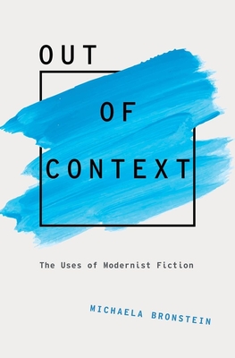 Out of Context: The Uses of Modernist Fiction (Modernist Literature and Culture)