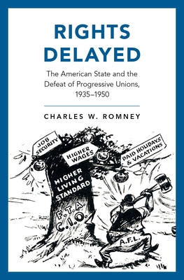 Rights Delayed: The American State and the Defeat of Progressive Unions, 1935-1950 (Hardcover)