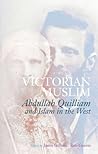 Victorian Muslim: Abdullah Quilliam and Islam in the West Victorian Muslim: Abdullah Quilliam and Islam in the West