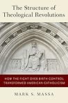 The Structure of Theological Revolutions: How the Fight Over Birth Control Transformed American Catholicism The Structure of Theological Revolutions: How the Fight Over Birth Control Transformed American Catholicism