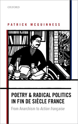 Poetry and Radical Politics in fin de siecle France: From Anarchism to Action francaise (Hardcover)