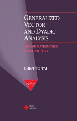 Generalized Vector and Dyadic Analysis: Applied Mathematics in Field Theory (IEEE/OUP Series on Electromagnetic Wave Theory)
