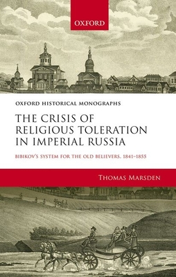 The Crisis of Religious Toleration in Imperial Russia: Bibikov's System for the Old Believers, 1841-1855 (Oxford Historical Monographs)
