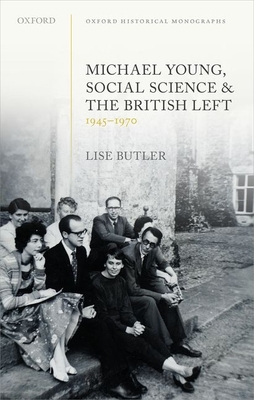 Michael Young, Social Science, and the British Left, 1945-1970 (Oxford Historical Monographs)