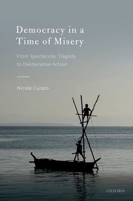 Democracy in a Time of Misery: From Spectacular Tragedies to Deliberative Action (Hardcover)