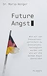 Future Angst: Wie wir von Innovationsvorreitern zu Innovationsnachzüglern wurden und wie wir die German Angst überwinden (German Edition)