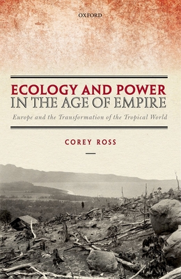 Ecology and Power in the Age of Empire: Europe and the Transformation of the Tropical World (Hardcover)