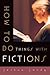 HOW TO DO THINGS WITH FICTIONS