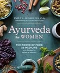 Ayurveda for Women: The Power of Food as Medicine with Recipes for Health and Wellness