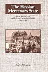 The Hessian Mercenary State: Ideas, Institutions, and Reform under Frederick II, 1760-1785 The Hessian Mercenary State: Ideas, Institutions, and Reform under Frederick II, 1760-1785