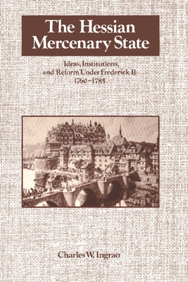 The Hessian Mercenary State: Ideas, Institutions, and Reform under Frederick II, 1760-1785 (Hardcover)