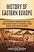 History of Eastern Europe: A Captivating Guide to a Shortened History of Russia, Ukraine, Hungary, Poland, the Czech Republic, Bulgaria, Slovakia, Moldova, Belarus, and Romania (European Countries)