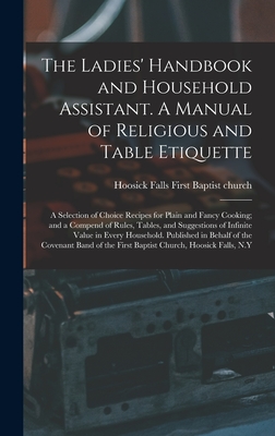 The Ladies' Handbook and Household Assistant. A Manual of Religious and Table Etiquette; a Selection of Choice Recipes for Plain and Fancy Cooking; ... Value in Every Household. Published In...