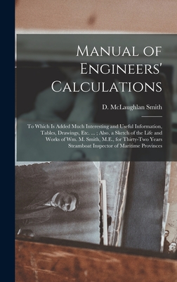 Manual of Engineers' Calculations [microform]: to Which is Added Much Interesting and Useful Information, Tables, Drawings, Etc. ...; Also, a Sketch ... Years Steamboat Inspector of Maritime...