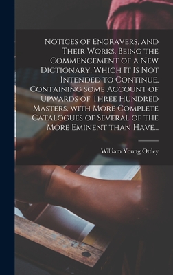 Notices of Engravers, and Their Works, Being the Commencement of a New Dictionary, Which It is Not Intended to Continue, Containing Some Account of ... of Several of the More Eminent Than Have...