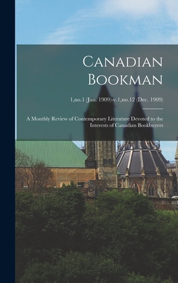 Canadian Bookman: a Monthly Review of Contemporary Literature Devoted to the Interests of Canadian Bookbuyers; 1, no.1 (Jan. 1909)-v.1, no.12 (Dec. 1909)