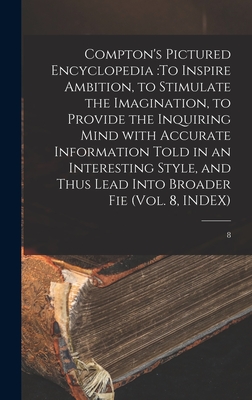 Compton's Pictured Encyclopedia: To Inspire Ambition, to Stimulate the Imagination, to Provide the Inquiring Mind With Accurate Information Told in an ... Thus Lead Into Broader Fie (Vol. 8, INDEX); 8