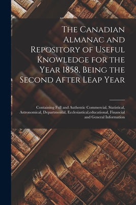 The Canadian Almanac and Repository of Useful Knowledge for the Year 1858, Being the Second After Leap Year [microform]: Containing Full and Authentic Commercial, Statistical, Astronomical, Departmental, Ecclesiastical, educational, Financial And...