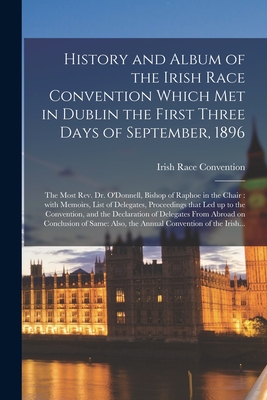 History and Album of the Irish Race Convention Which Met in Dublin the First Three Days of September, 1896 [microform]: the Most Rev. Dr. O'Donnell, ... Delegates, Proceedings That Led up to The...