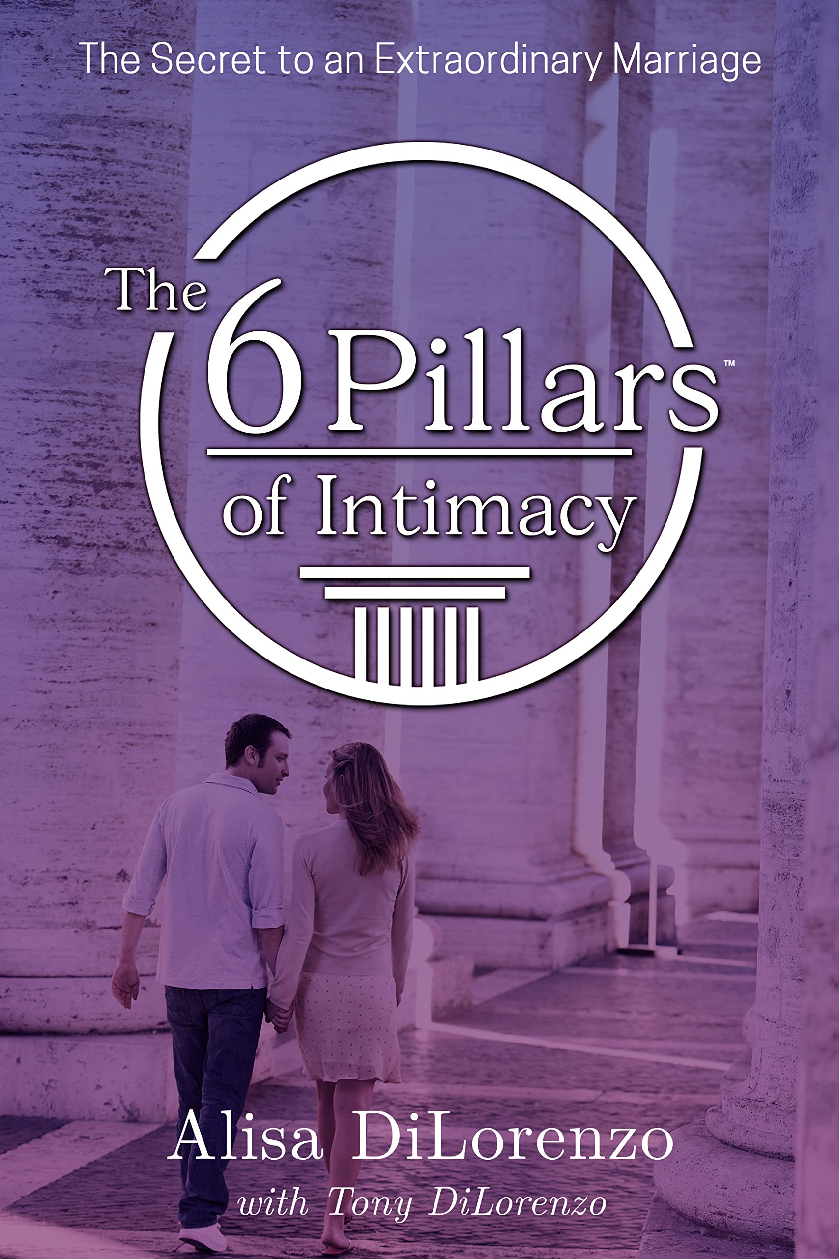 The 6 Pillars of Intimacy: The Secret to an Extraordinary Marriage (The 6 Pillars of Intimacy® Series)