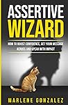 Assertive Wizard: How to Boost Confidence, Get Your Message Across and Speak With Impact (Leadership Wizard Series)