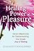 The Healing Power of Pleasure Seven Medicines for Rediscovering the Innate Joy of Being by Julia Paulette Hollenbery