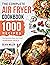 The Complete Air Fryer Cookbook: 1000 Recipes For Quick & Easy Air Fried Homemade Meals