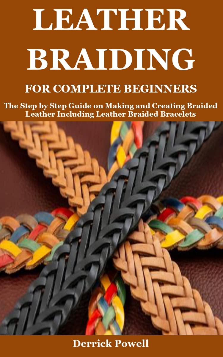 LEATHER BRAIDING FOR COMPLETE BEGINNERS: The Step by Step Guide on Making and Creating Braided Leather Including Leather Braided Bracelets (Kindle Edition)