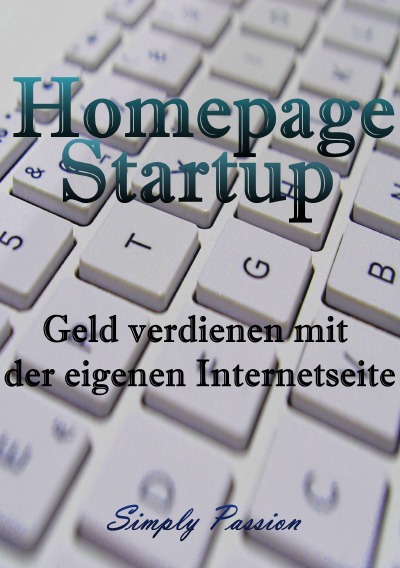 Homepage Startup: Geld verdienen mit der eigenen Internetseite (German Edition)