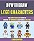 How To Draw Lego Characters: The Step By Step, Easy Guide To Drawing 22 Super Cute Lego Figures Like A Pro.