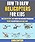 How To Draw Helicopters For Kids: The Step By Step, Easy Guide For Children To Drawing 11 Cute Helicopters In An Easy Way.