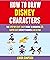 How To Draw Disney Characters: The Step By Step, Easy Guide To Drawing 35 Super Cute Disney Figures Like A Pro.