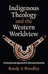 Indigenous Theology and the Western Worldview: A Decolonized Approach to Christian Doctrine (Acadia Studies in Bible and Theology) Indigenous Theology and the Western Worldview: A Decolonized Approach to Christian Doctrine (Acadia Studies in Bible and Theology)