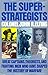 The Superstrategists: Great Captains, Theorists, and Fighting Men Who Have Shaped the History of Warfare