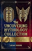 The Uncovering Mythology Collection: A 2 in 1 Guide Into The World of Greek and Norse Gods and Goddesses, The Myths and The Legends